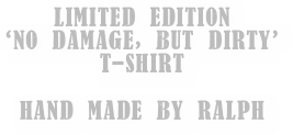 LIMITED EDITION 
‘NO DAMAGE, BUT DIRTY’ 
T-SHIRT

HAND MADE BY RALPH

